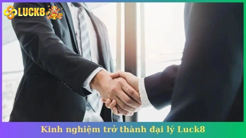 Kinh nghiệm trở thành đại lý Luck8
