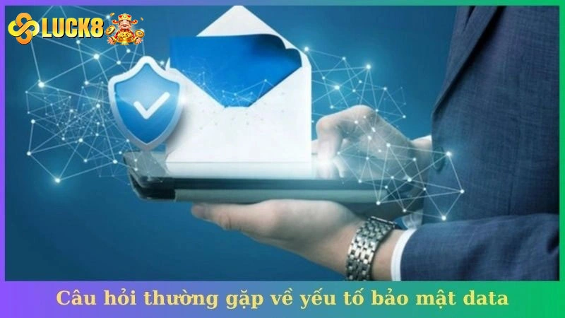 Câu hỏi thường gặp về yếu tố bảo mật data