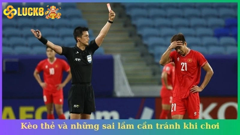 Kèo thẻ và những sai lầm cần tránh khi chơi