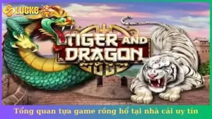 Tổng quan tựa game rồng hổ tại nhà cái uy tín hàng đầu